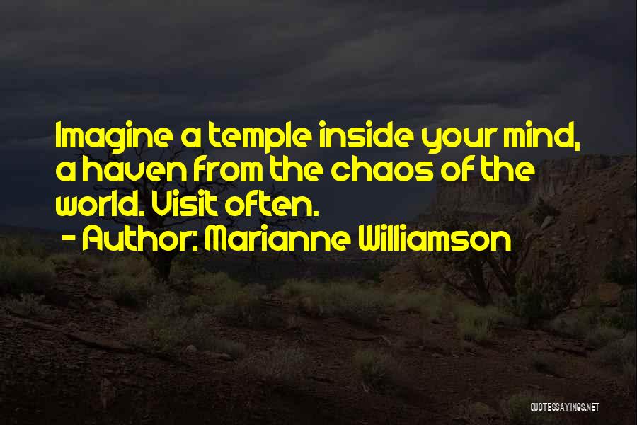 Marianne Williamson Quotes: Imagine A Temple Inside Your Mind, A Haven From The Chaos Of The World. Visit Often.