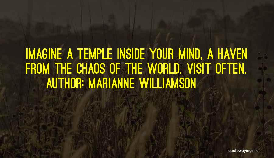 Marianne Williamson Quotes: Imagine A Temple Inside Your Mind, A Haven From The Chaos Of The World. Visit Often.