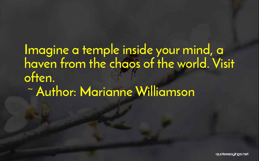 Marianne Williamson Quotes: Imagine A Temple Inside Your Mind, A Haven From The Chaos Of The World. Visit Often.