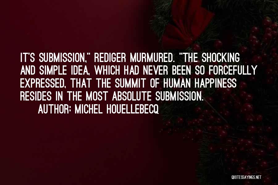 Michel Houellebecq Quotes: It's Submission, Rediger Murmured. The Shocking And Simple Idea, Which Had Never Been So Forcefully Expressed, That The Summit Of