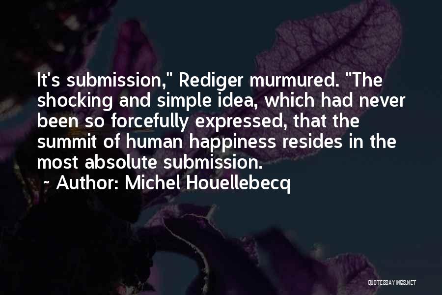 Michel Houellebecq Quotes: It's Submission, Rediger Murmured. The Shocking And Simple Idea, Which Had Never Been So Forcefully Expressed, That The Summit Of
