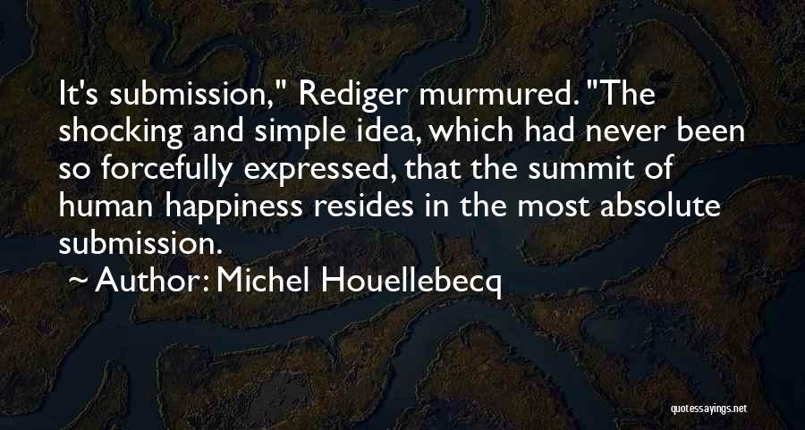 Michel Houellebecq Quotes: It's Submission, Rediger Murmured. The Shocking And Simple Idea, Which Had Never Been So Forcefully Expressed, That The Summit Of