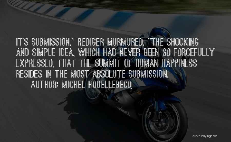 Michel Houellebecq Quotes: It's Submission, Rediger Murmured. The Shocking And Simple Idea, Which Had Never Been So Forcefully Expressed, That The Summit Of