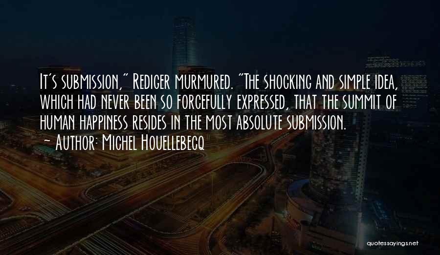 Michel Houellebecq Quotes: It's Submission, Rediger Murmured. The Shocking And Simple Idea, Which Had Never Been So Forcefully Expressed, That The Summit Of