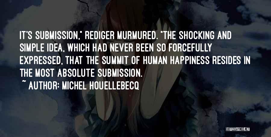 Michel Houellebecq Quotes: It's Submission, Rediger Murmured. The Shocking And Simple Idea, Which Had Never Been So Forcefully Expressed, That The Summit Of