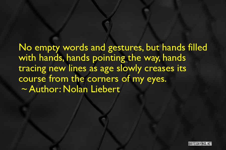 Nolan Liebert Quotes: No Empty Words And Gestures, But Hands Filled With Hands, Hands Pointing The Way, Hands Tracing New Lines As Age