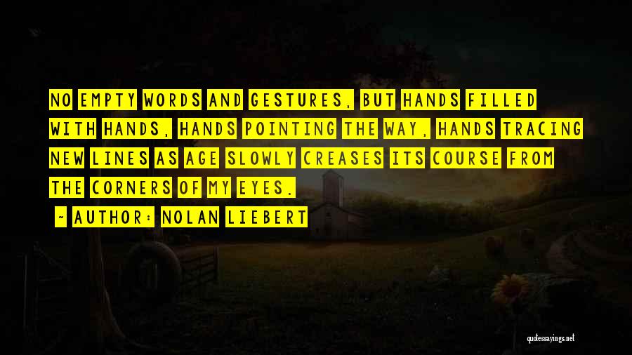 Nolan Liebert Quotes: No Empty Words And Gestures, But Hands Filled With Hands, Hands Pointing The Way, Hands Tracing New Lines As Age