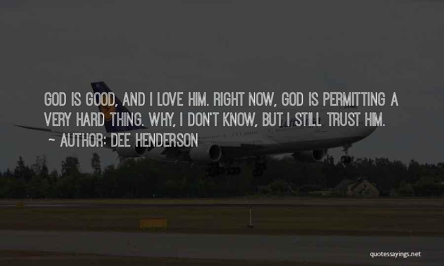 Dee Henderson Quotes: God Is Good, And I Love Him. Right Now, God Is Permitting A Very Hard Thing. Why, I Don't Know,