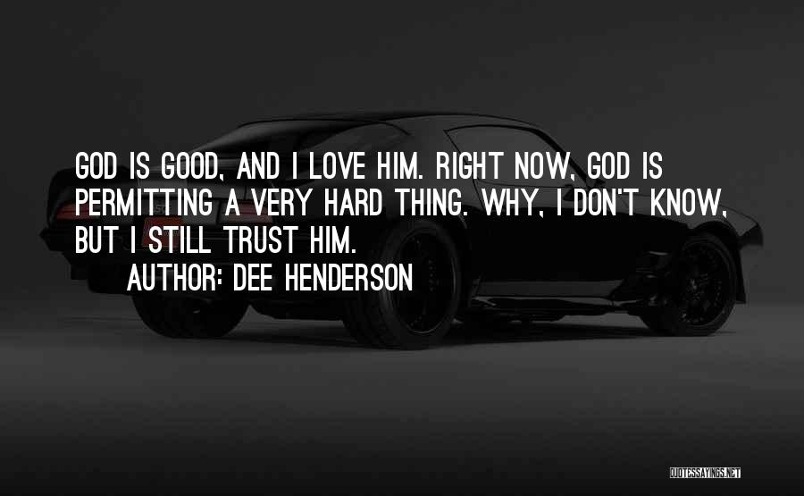 Dee Henderson Quotes: God Is Good, And I Love Him. Right Now, God Is Permitting A Very Hard Thing. Why, I Don't Know,