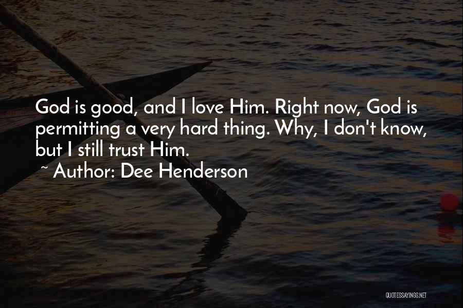Dee Henderson Quotes: God Is Good, And I Love Him. Right Now, God Is Permitting A Very Hard Thing. Why, I Don't Know,