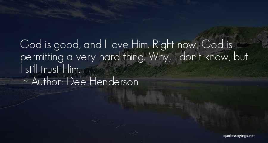 Dee Henderson Quotes: God Is Good, And I Love Him. Right Now, God Is Permitting A Very Hard Thing. Why, I Don't Know,