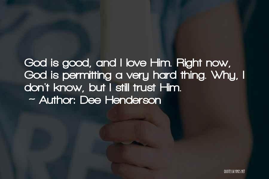 Dee Henderson Quotes: God Is Good, And I Love Him. Right Now, God Is Permitting A Very Hard Thing. Why, I Don't Know,