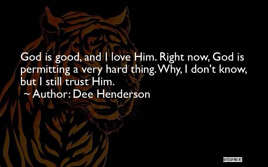 Dee Henderson Quotes: God Is Good, And I Love Him. Right Now, God Is Permitting A Very Hard Thing. Why, I Don't Know,