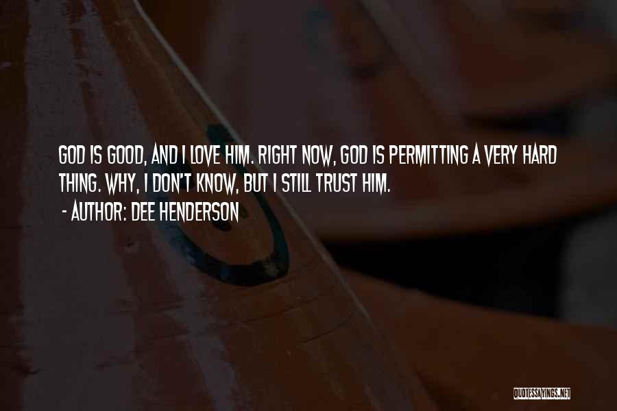 Dee Henderson Quotes: God Is Good, And I Love Him. Right Now, God Is Permitting A Very Hard Thing. Why, I Don't Know,