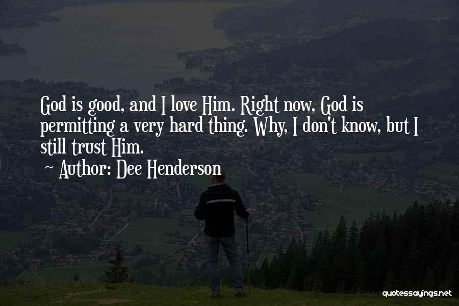 Dee Henderson Quotes: God Is Good, And I Love Him. Right Now, God Is Permitting A Very Hard Thing. Why, I Don't Know,