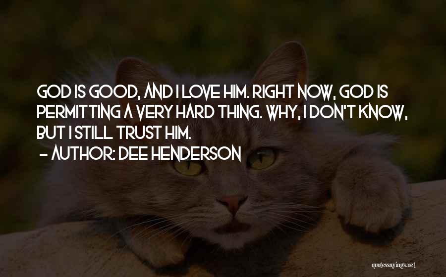 Dee Henderson Quotes: God Is Good, And I Love Him. Right Now, God Is Permitting A Very Hard Thing. Why, I Don't Know,