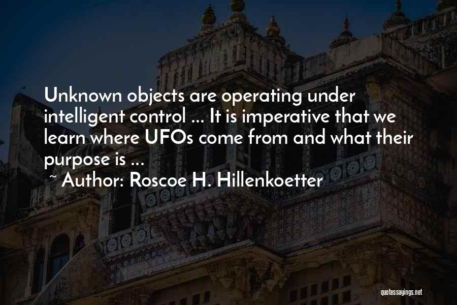 Roscoe H. Hillenkoetter Quotes: Unknown Objects Are Operating Under Intelligent Control ... It Is Imperative That We Learn Where Ufos Come From And What