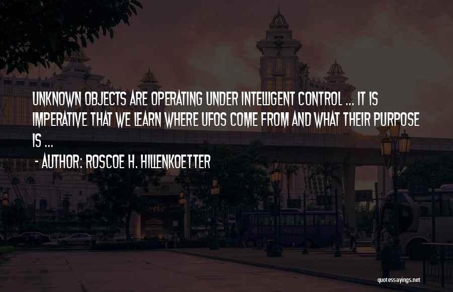 Roscoe H. Hillenkoetter Quotes: Unknown Objects Are Operating Under Intelligent Control ... It Is Imperative That We Learn Where Ufos Come From And What