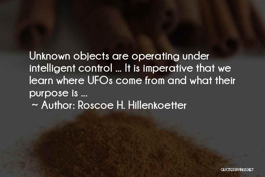 Roscoe H. Hillenkoetter Quotes: Unknown Objects Are Operating Under Intelligent Control ... It Is Imperative That We Learn Where Ufos Come From And What