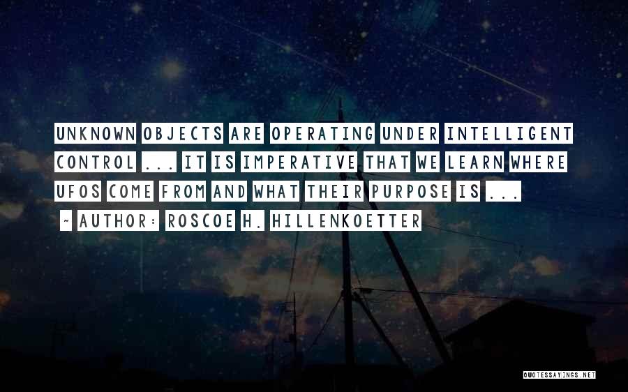 Roscoe H. Hillenkoetter Quotes: Unknown Objects Are Operating Under Intelligent Control ... It Is Imperative That We Learn Where Ufos Come From And What