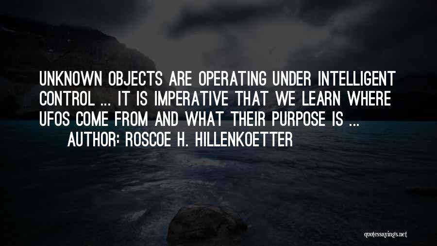 Roscoe H. Hillenkoetter Quotes: Unknown Objects Are Operating Under Intelligent Control ... It Is Imperative That We Learn Where Ufos Come From And What