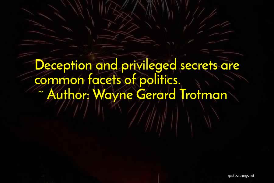 Wayne Gerard Trotman Quotes: Deception And Privileged Secrets Are Common Facets Of Politics.