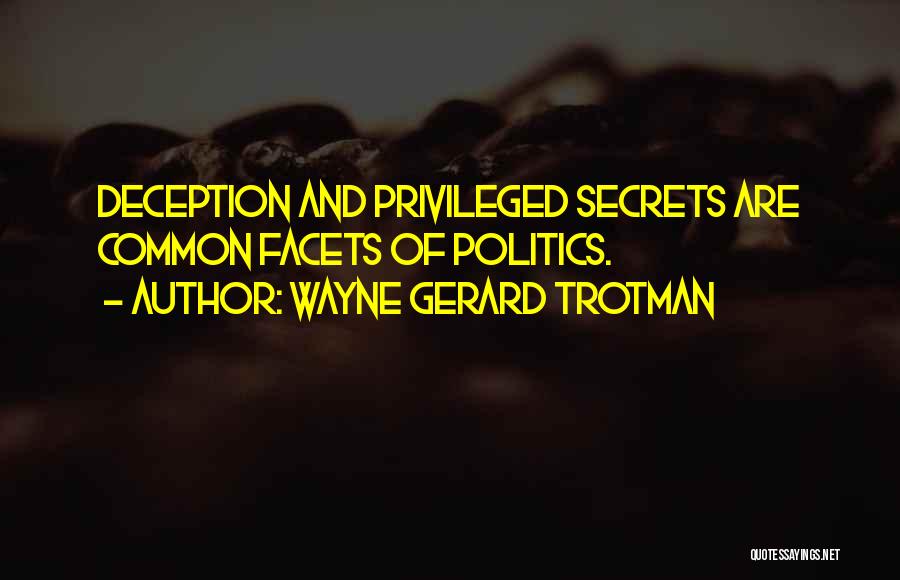 Wayne Gerard Trotman Quotes: Deception And Privileged Secrets Are Common Facets Of Politics.