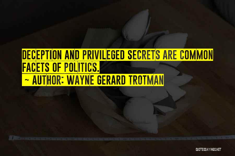 Wayne Gerard Trotman Quotes: Deception And Privileged Secrets Are Common Facets Of Politics.