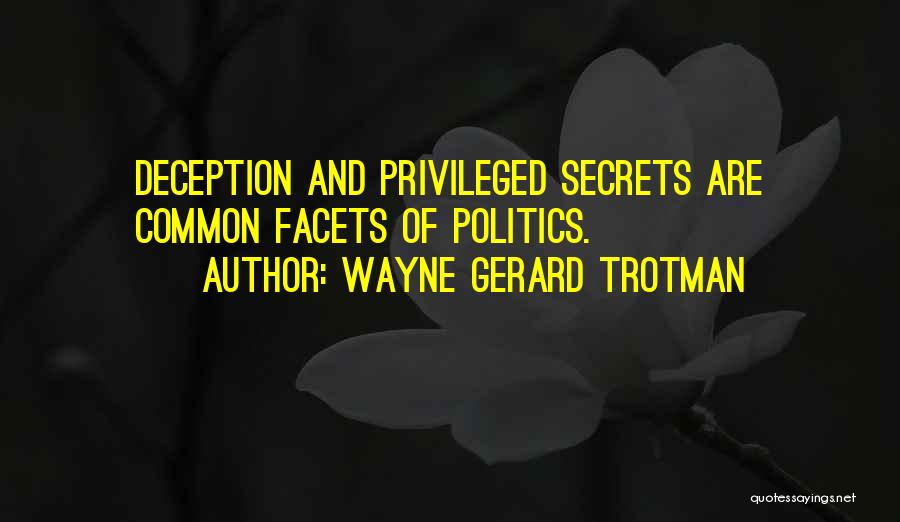 Wayne Gerard Trotman Quotes: Deception And Privileged Secrets Are Common Facets Of Politics.