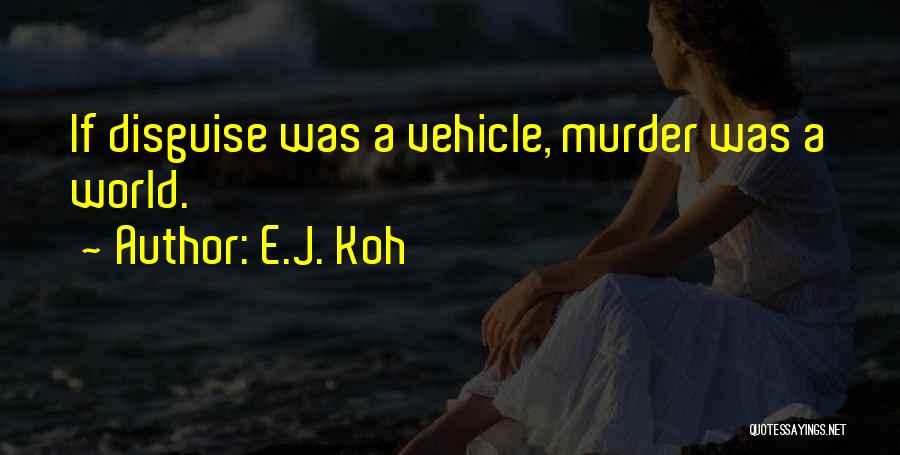 E.J. Koh Quotes: If Disguise Was A Vehicle, Murder Was A World.