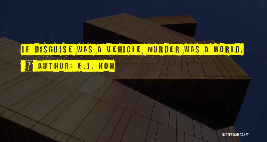 E.J. Koh Quotes: If Disguise Was A Vehicle, Murder Was A World.