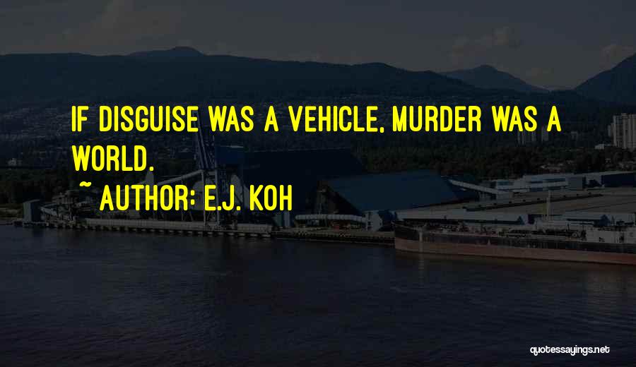 E.J. Koh Quotes: If Disguise Was A Vehicle, Murder Was A World.