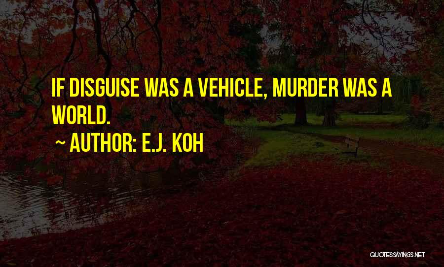 E.J. Koh Quotes: If Disguise Was A Vehicle, Murder Was A World.