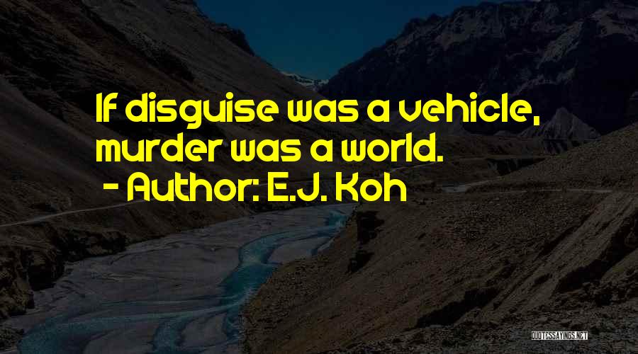 E.J. Koh Quotes: If Disguise Was A Vehicle, Murder Was A World.