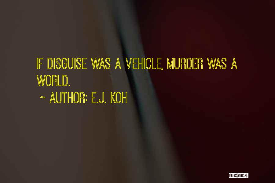 E.J. Koh Quotes: If Disguise Was A Vehicle, Murder Was A World.