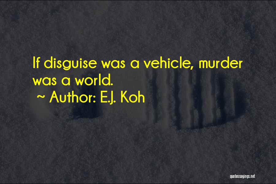 E.J. Koh Quotes: If Disguise Was A Vehicle, Murder Was A World.