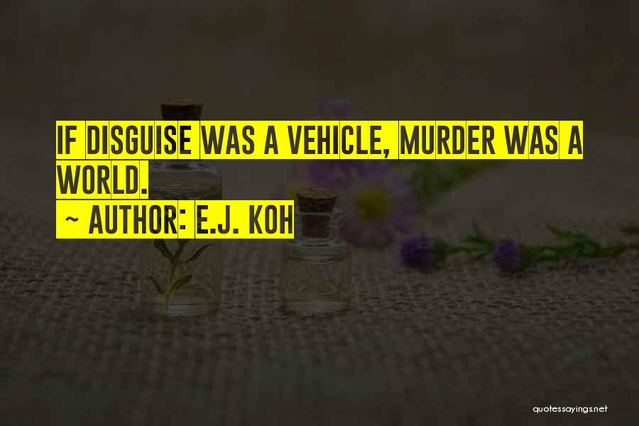 E.J. Koh Quotes: If Disguise Was A Vehicle, Murder Was A World.