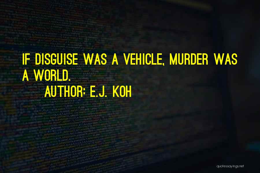 E.J. Koh Quotes: If Disguise Was A Vehicle, Murder Was A World.