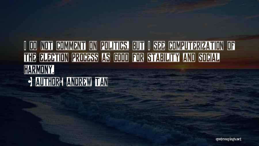 Andrew Tan Quotes: I Do Not Comment On Politics, But I See Computerization Of The Election Process As Good For Stability And Social