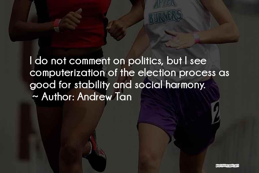 Andrew Tan Quotes: I Do Not Comment On Politics, But I See Computerization Of The Election Process As Good For Stability And Social