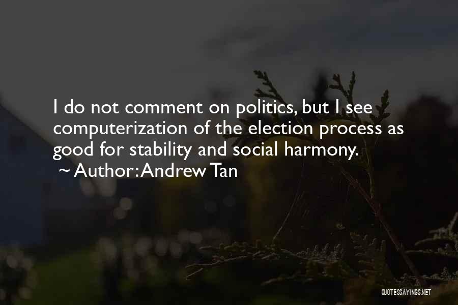 Andrew Tan Quotes: I Do Not Comment On Politics, But I See Computerization Of The Election Process As Good For Stability And Social