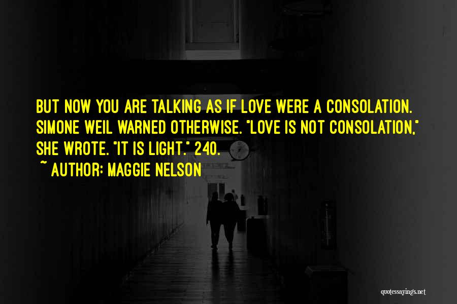 Maggie Nelson Quotes: But Now You Are Talking As If Love Were A Consolation. Simone Weil Warned Otherwise. Love Is Not Consolation, She