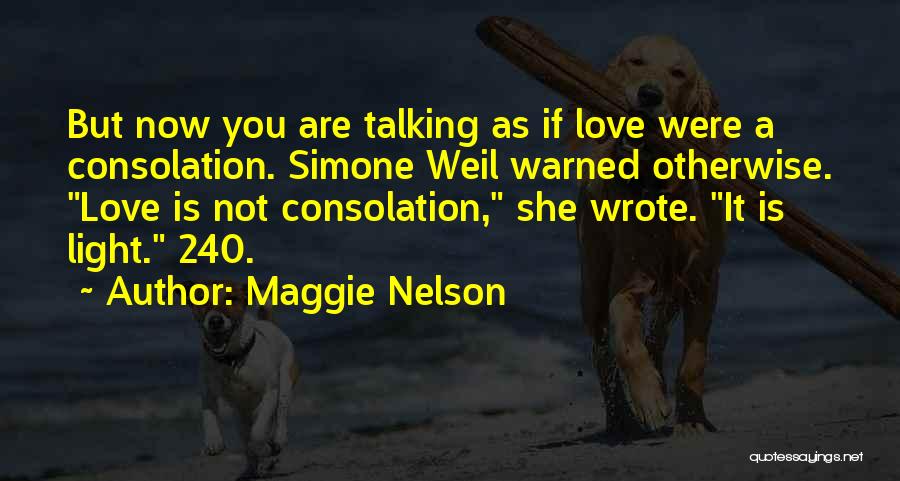 Maggie Nelson Quotes: But Now You Are Talking As If Love Were A Consolation. Simone Weil Warned Otherwise. Love Is Not Consolation, She