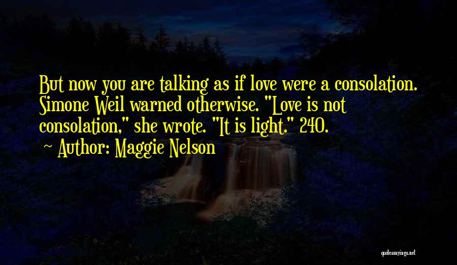 Maggie Nelson Quotes: But Now You Are Talking As If Love Were A Consolation. Simone Weil Warned Otherwise. Love Is Not Consolation, She
