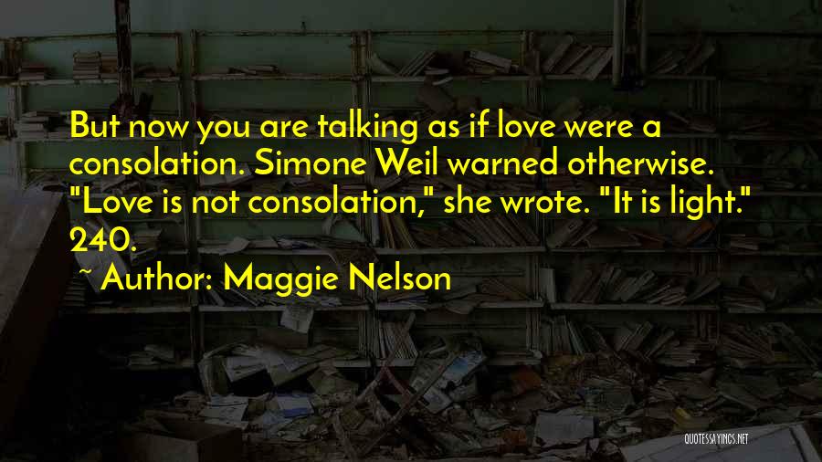 Maggie Nelson Quotes: But Now You Are Talking As If Love Were A Consolation. Simone Weil Warned Otherwise. Love Is Not Consolation, She