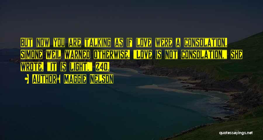 Maggie Nelson Quotes: But Now You Are Talking As If Love Were A Consolation. Simone Weil Warned Otherwise. Love Is Not Consolation, She