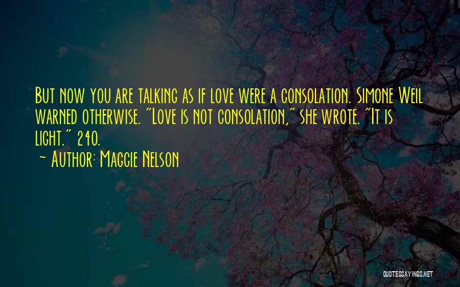 Maggie Nelson Quotes: But Now You Are Talking As If Love Were A Consolation. Simone Weil Warned Otherwise. Love Is Not Consolation, She