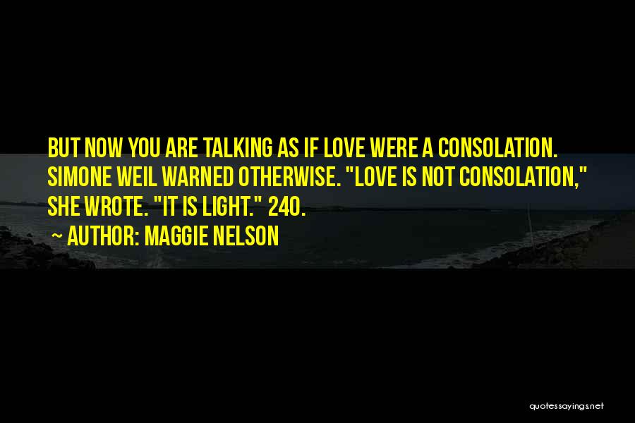 Maggie Nelson Quotes: But Now You Are Talking As If Love Were A Consolation. Simone Weil Warned Otherwise. Love Is Not Consolation, She