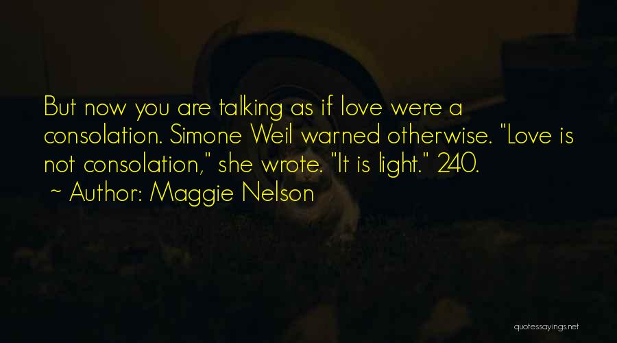 Maggie Nelson Quotes: But Now You Are Talking As If Love Were A Consolation. Simone Weil Warned Otherwise. Love Is Not Consolation, She