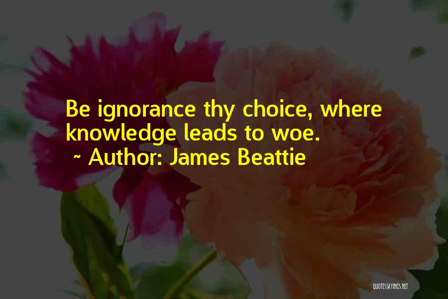 James Beattie Quotes: Be Ignorance Thy Choice, Where Knowledge Leads To Woe.